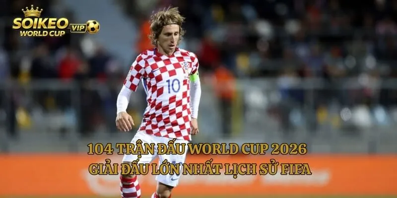 104 Trận Đấu World Cup 2026 – Giải Đấu Lớn Nhất Lịch Sử FIFA