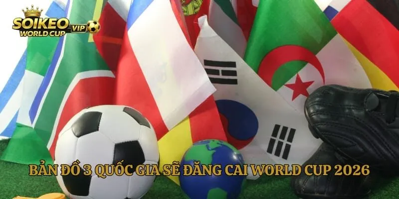 Bản đồ 3 quốc gia sẽ đăng cai World Cup 2026