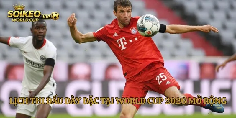 Lịch thi đấu dày đặc tại World Cup 2026 mở rộng