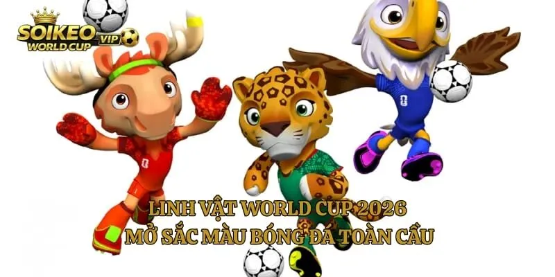 Linh Vật World Cup 2026 Mở Sắc Màu Bóng Đá Toàn Cầu