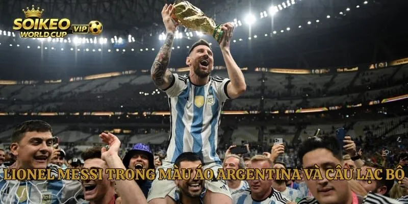 Lionel Messi trong màu áo Argentina và câu lạc bộ