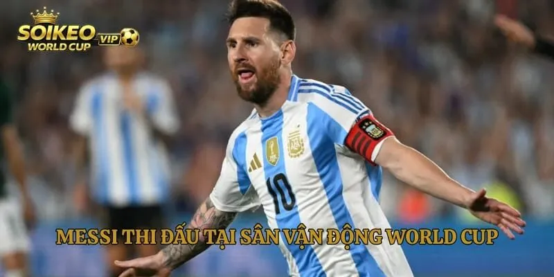 Messi thi đấu tại sân vận động World Cup