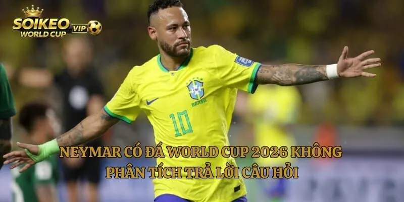 Neymar Có Đá World Cup 2026 Không – Phân Tích Trả Lời Câu Hỏi