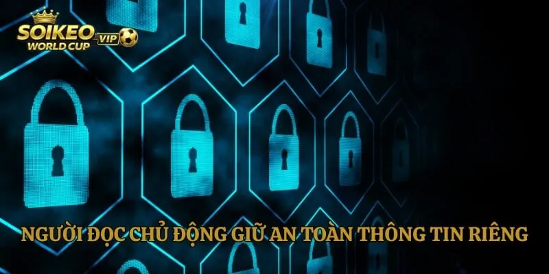 Người đọc chủ động giữ an toàn thông tin riêng