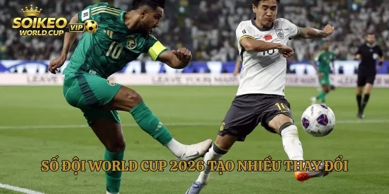 Số đội World Cup 2026 tạo nhiều thay đổi