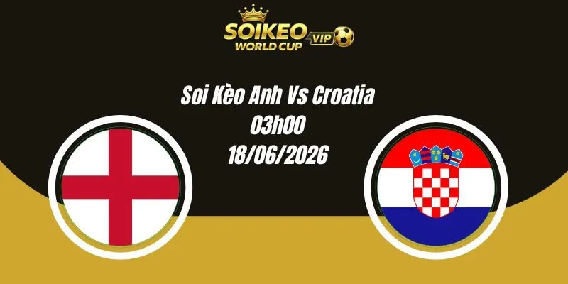 Soi Kèo Anh Vs Croatia 03h00 18/06 World Cup 2026