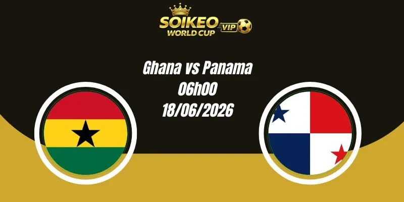 Soi Kèo Ghana vs Panama 06h00 18/06 World Cup 2026