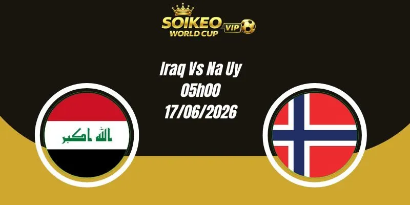 Soi Kèo Iraq Vs Na Uy 05h00 17/06 World Cup 2026