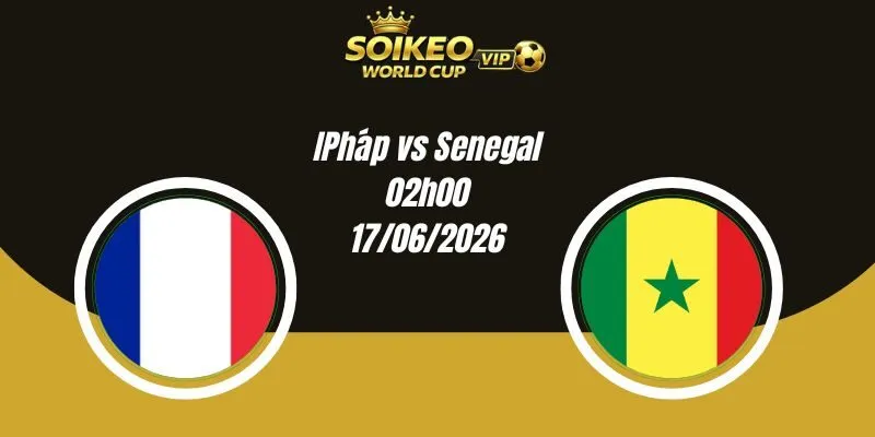 Soi Kèo Pháp vs Senegal 02h00 17/06 World Cup 2026