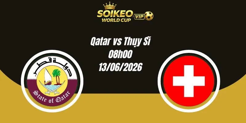 Soi Kèo Qatar vs Thụy Sĩ 02h00 14/06 World Cup 2026