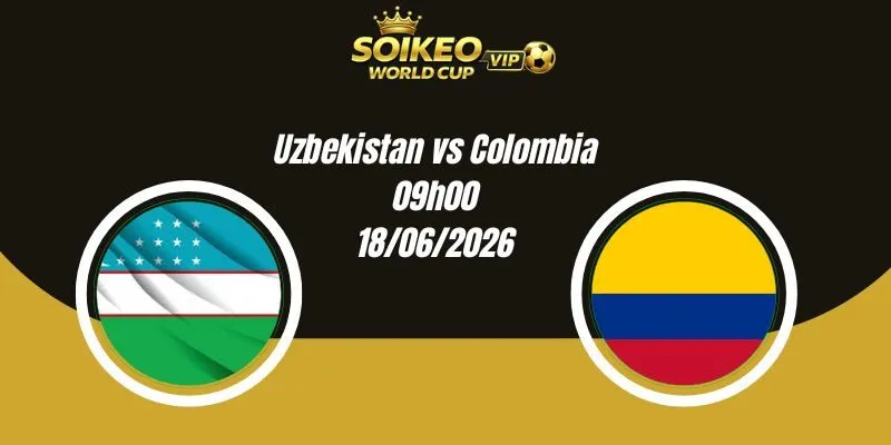 Soi Kèo Uzbekistan vs Colombia 09h00 18/06 World Cup 2026