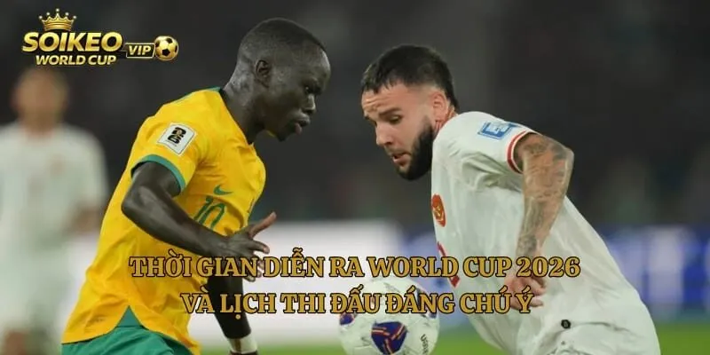 Thời Gian Diễn Ra World Cup 2026 Và Lịch Thi Đấu Đáng Chú Ý